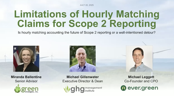 The title page of the Webinar: Limitations of Hourly Matching Claims for Scope 2 Reporting. It features the profile shots of the moderator, Miranda Ballentine, and the co-authors, Michael Gillenwater and Michael Leggett, plus their titles and organizations. Ballentine is the Senior Advisor to Green Strategies, Inc. Gillenwater is the Executive Director and Dean of the Greenhouse Gas Management Institute. And Leggett is the Co-Founder and CPO of Ever.green.
